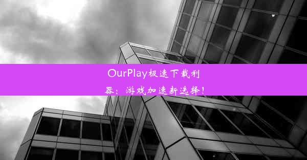 OurPlay极速下载利器：游戏加速新选择！