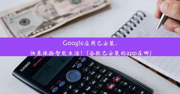 Google应用已安装，快来体验智能生活！(谷歌已安装的app在哪)