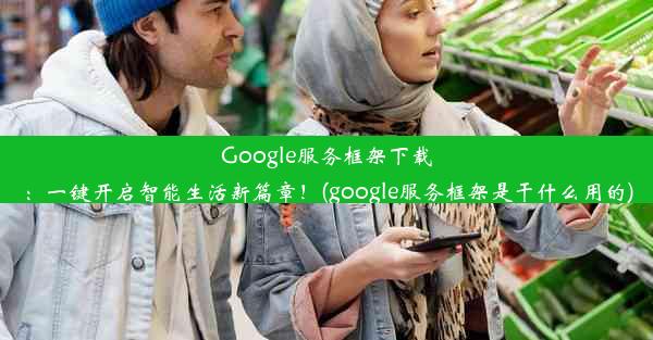 Google服务框架下载：一键开启智能生活新篇章！(google服务框架是干什么用的)