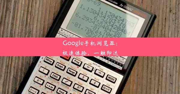 Google手机浏览器：极速体验，一触即达