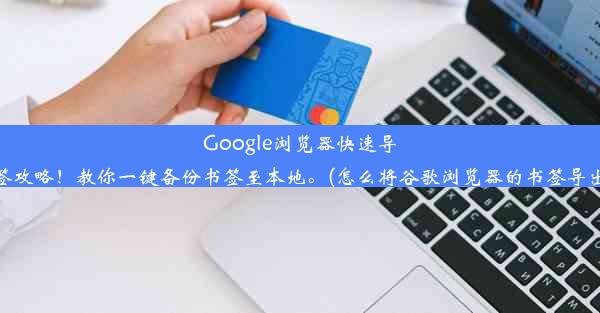 Google浏览器快速导出书签攻略！教你一键备份书签至本地。(怎么将谷歌浏览器的书签导出本地)