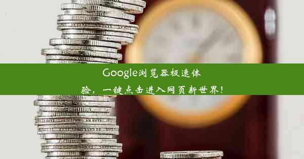 Google浏览器极速体验，一键点击进入网页新世界！