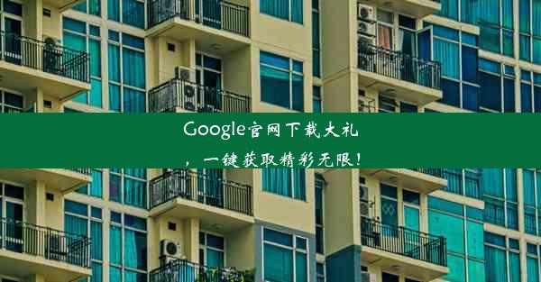 Google官网下载大礼，一键获取精彩无限！