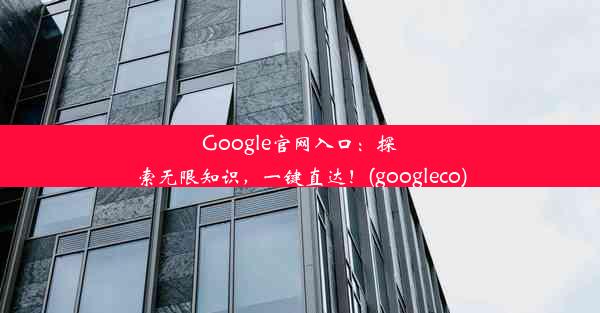 Google官网入口：探索无限知识，一键直达！(googleco)