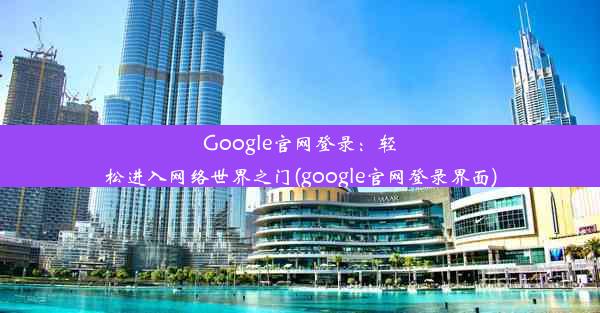 Google官网登录：轻松进入网络世界之门(google官网登录界面)