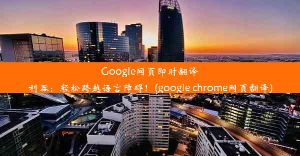 Google网页即时翻译利器：轻松跨越语言障碍！(google chrome网页翻译)