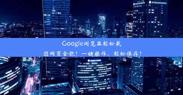 Google浏览器轻松截图网页全貌！一键操作，轻松保存！