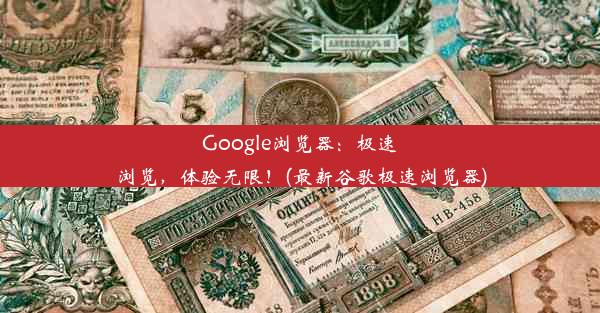 Google浏览器：极速浏览，体验无限！(最新谷歌极速浏览器)