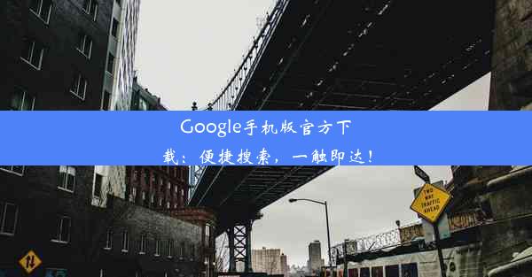 Google手机版官方下载：便捷搜索，一触即达！