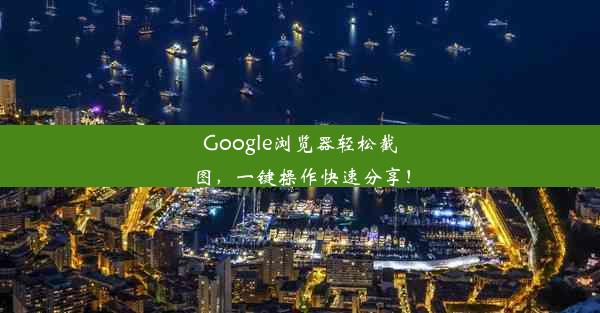 Google浏览器轻松截图，一键操作快速分享！