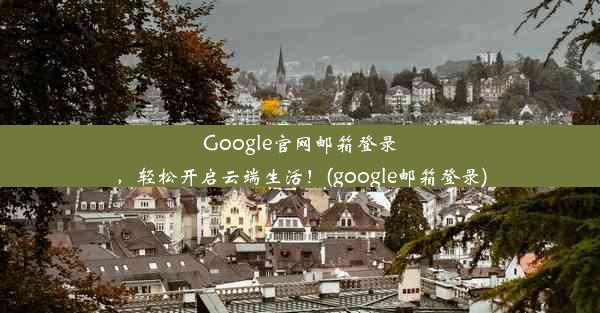 Google官网邮箱登录，轻松开启云端生活！(google邮箱登录)