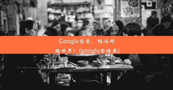 Google登录，畅游网络世界！(google登陆器)