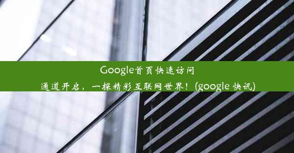 Google首页快速访问通道开启，一探精彩互联网世界！(google 快讯)