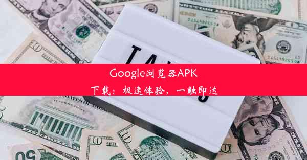 Google浏览器APK下载：极速体验，一触即达