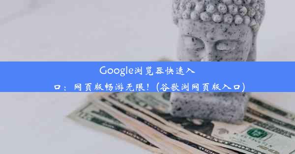 Google浏览器快速入口：网页版畅游无限！(谷歌浏网页版入口)