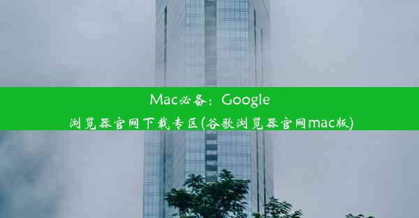 Mac必备：Google浏览器官网下载专区(谷歌浏览器官网mac版)