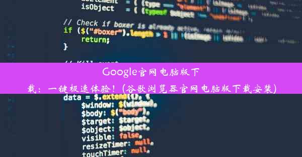 Google官网电脑版下载：一键极速体验！(谷歌浏览器官网电脑版下载安装)