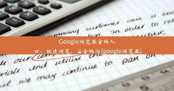 Google浏览器官网入口：极速浏览，安全畅游(google浏览器)