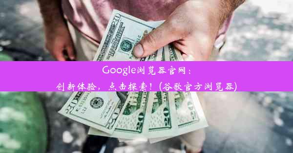 Google浏览器官网：创新体验，点击探索！(谷歌官方浏览器)