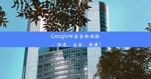 Google邮箱全新体验：快速、安全、便捷！