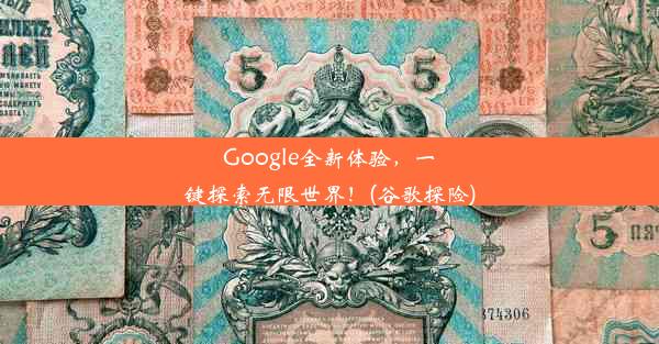 Google全新体验，一键探索无限世界！(谷歌探险)