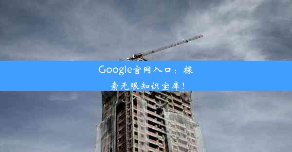 Google官网入口：探索无限知识宝库！