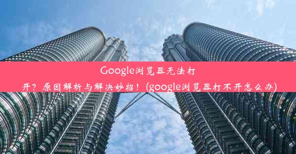 Google浏览器无法打开？原因解析与解决妙招！(google浏览器打不开怎么办)