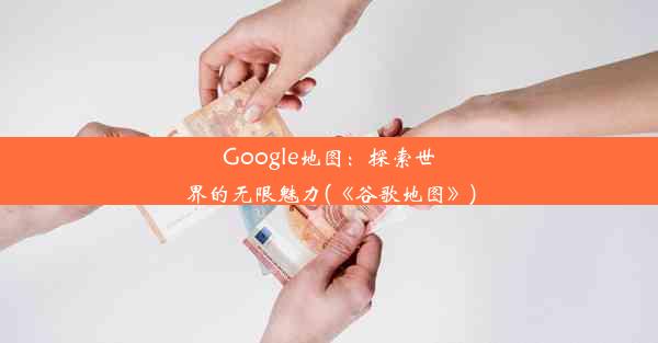 Google地图：探索世界的无限魅力(《谷歌地图》)