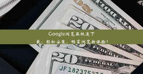 Google浏览器极速下载：轻松安装，畅享浏览新体验！