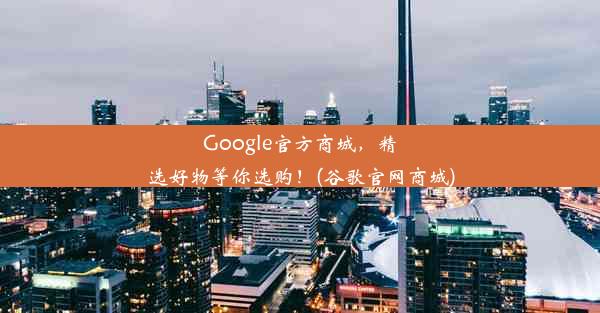 Google官方商城，精选好物等你选购！(谷歌官网商城)