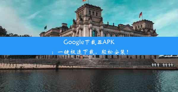 Google下载器APK：一键极速下载，轻松安装！