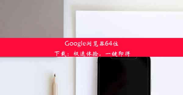 Google浏览器64位下载：极速体验，一键即得