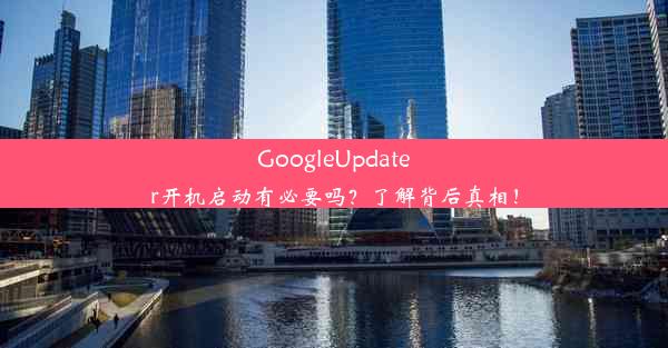 GoogleUpdater开机启动有必要吗？了解背后真相！