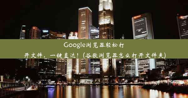 Google浏览器轻松打开文件，一键直达！(谷歌浏览器怎么打开文件夹)