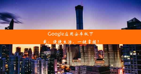 Google应用安卓版下载：便捷生活，一键掌握！