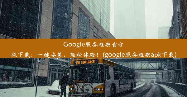 Google服务框架官方版下载：一键安装，轻松体验！(google服务框架apk下载)