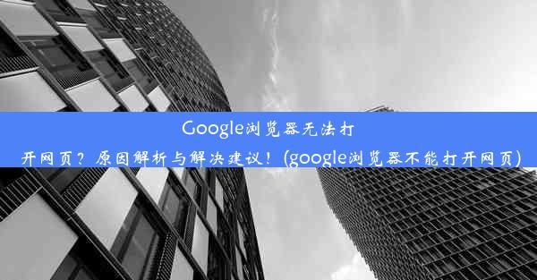 Google浏览器无法打开网页？原因解析与解决建议！(google浏览器不能打开网页)