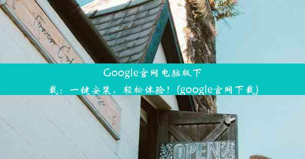 Google官网电脑版下载：一键安装，轻松体验！(google官网下载)