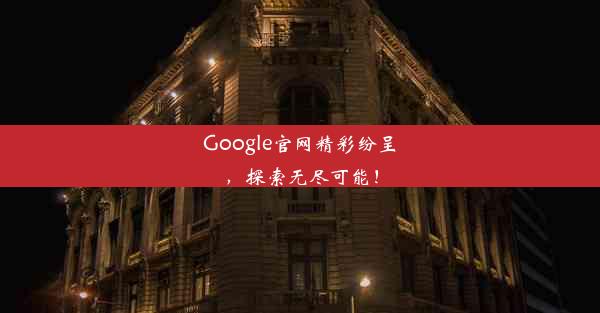 Google官网精彩纷呈，探索无尽可能！