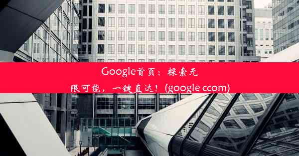 Google首页：探索无限可能，一键直达！(google ccom)