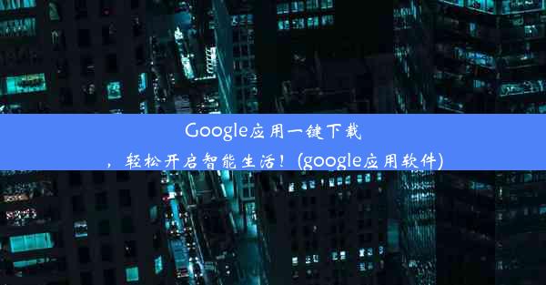 Google应用一键下载，轻松开启智能生活！(google应用软件)