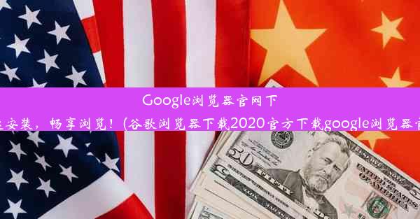 Google浏览器官网下载：极速安装，畅享浏览！(谷歌浏览器下载2020官方下载google浏览器官方下载)