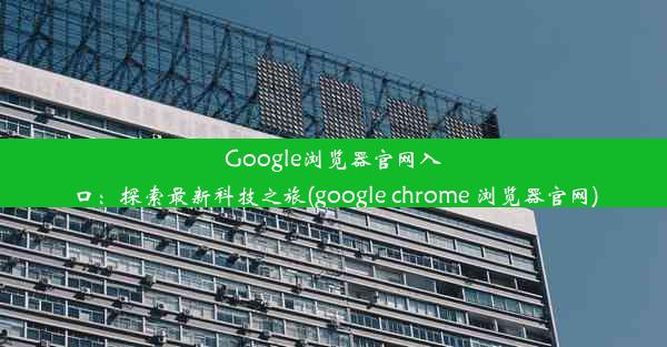 Google浏览器官网入口：探索最新科技之旅(google chrome 浏览器官网)