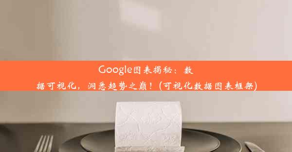 Google图表揭秘：数据可视化，洞悉趋势之巅！(可视化数据图表框架)