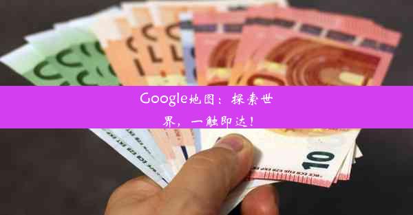 Google地图：探索世界，一触即达！