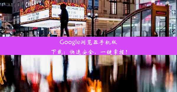 Google浏览器手机版下载：快速安全，一键掌握！