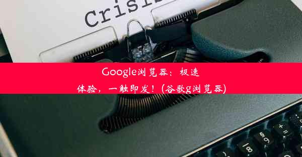 Google浏览器：极速体验，一触即发！(谷歌g浏览器)