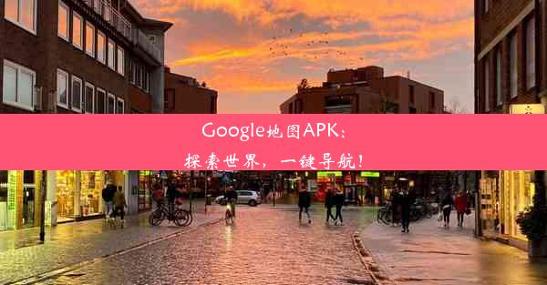 Google地图APK：探索世界，一键导航！