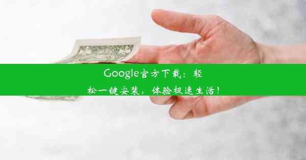 Google官方下载：轻松一键安装，体验极速生活！