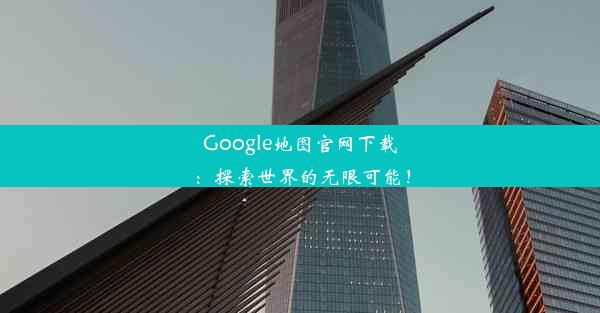 Google地图官网下载：探索世界的无限可能！